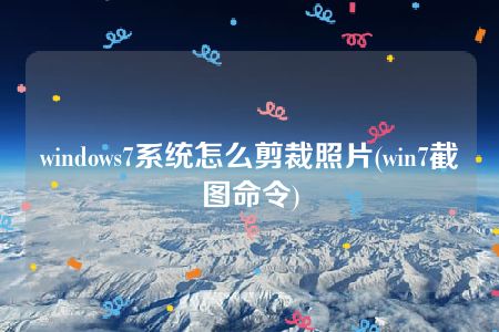 windows7系统怎么剪裁照片(win7截图命令)