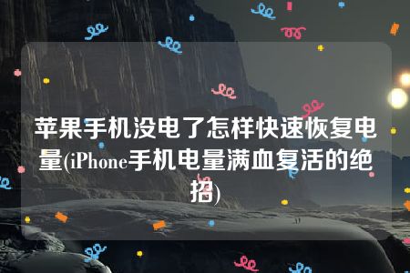 苹果手机没电了怎样快速恢复电量(iPhone手机电量满血复活的绝招)