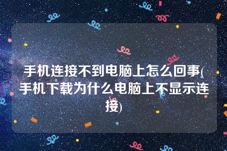 手机连接不到电脑上怎么回事(手机下载为什么电脑上不显示连接)