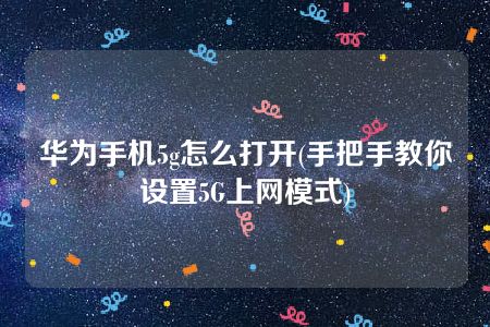 华为手机5g怎么打开(手把手教你设置5G上网模式)