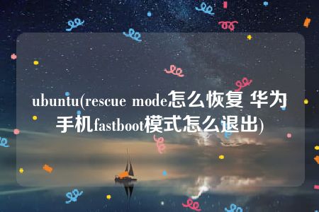 ubuntu(rescue mode怎么恢复 华为手机fastboot模式怎么退出)