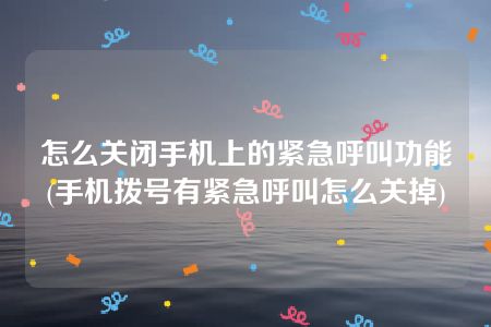 怎么关闭手机上的紧急呼叫功能(手机拨号有紧急呼叫怎么关掉)