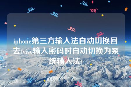 iphone第三方输入法自动切换回去(vivo输入密码时自动切换为系统输入法)