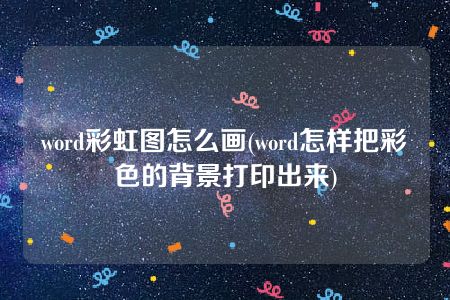 word彩虹图怎么画(word怎样把彩色的背景打印出来)