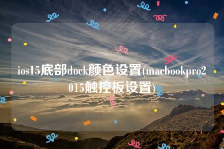 ios15底部dock颜色设置(macbookpro2015触控板设置)