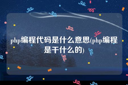 php编程代码是什么意思(php编程是干什么的)