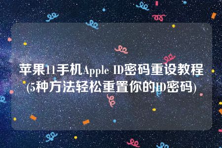 苹果11手机Apple ID密码重设教程(5种方法轻松重置你的ID密码)