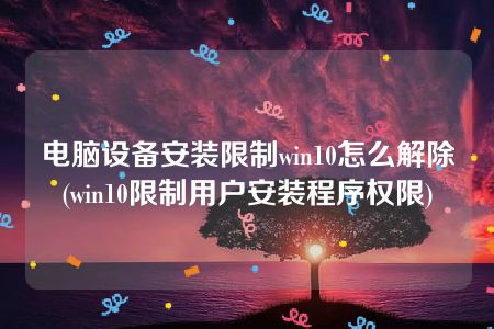 电脑设备安装限制win10怎么解除(win10限制用户安装程序权限)