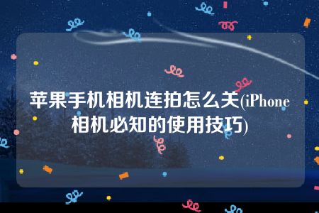 苹果手机相机连拍怎么关(iPhone相机必知的使用技巧)