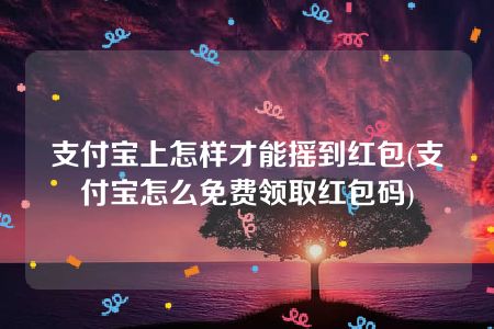 支付宝上怎样才能摇到红包(支付宝怎么免费领取红包码)