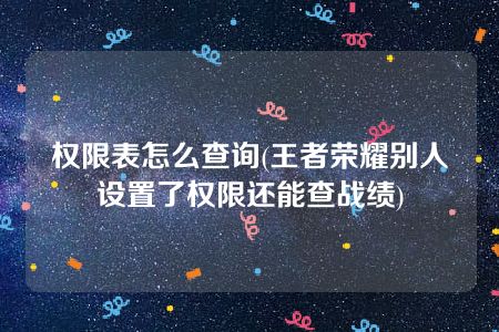 权限表怎么查询(王者荣耀别人设置了权限还能查战绩)