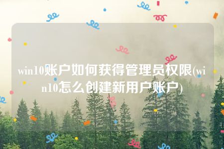 win10账户如何获得管理员权限(win10怎么创建新用户账户)