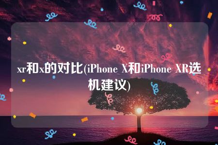 xr和x的对比(iPhone X和iPhone XR选机建议)