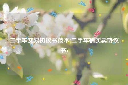 二手车交易协议书范本(二手车辆买卖协议书)