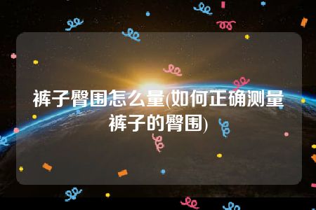 裤子臀围怎么量(如何正确测量裤子的臀围)