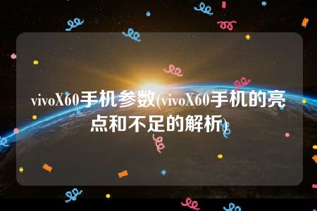 vivoX60手机参数(vivoX60手机的亮点和不足的解析)