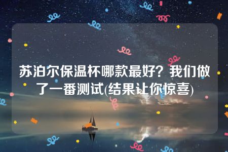 苏泊尔保温杯哪款最好？我们做了一番测试(结果让你惊喜)