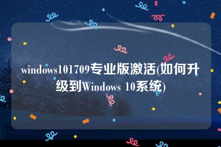 windows101709专业版激活(如何升级到Windows 10系统)