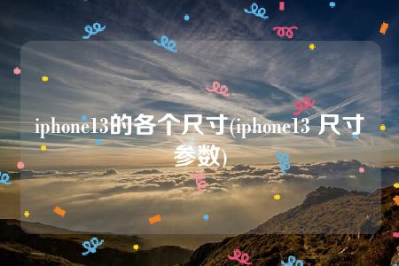 iphone13的各个尺寸(iphone13 尺寸参数)