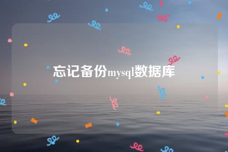 忘记备份mysql数据库