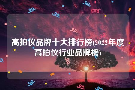 高拍仪品牌十大排行榜(2022年度高拍仪行业品牌榜)