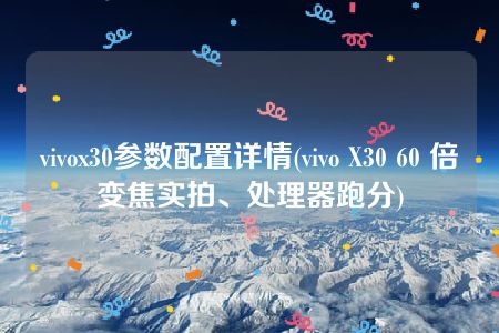 vivox30参数配置详情(vivo X30 60 倍变焦实拍、处理器跑分)