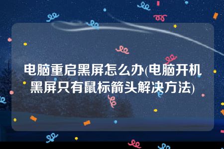 电脑重启黑屏怎么办(电脑开机黑屏只有鼠标箭头解决方法)