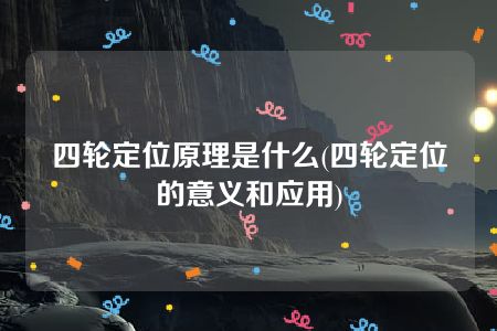 四轮定位原理是什么(四轮定位的意义和应用)