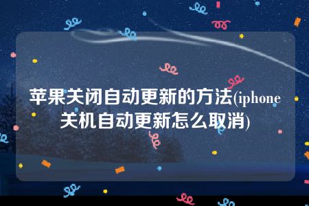 苹果关闭自动更新的方法(iphone关机自动更新怎么取消)