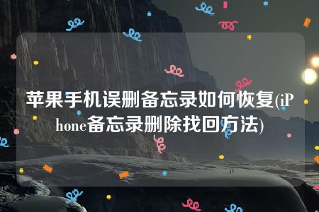 苹果手机误删备忘录如何恢复(iPhone备忘录删除找回方法)