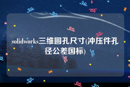 solidworks三维圆孔尺寸(冲压件孔径公差国标)