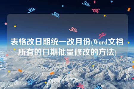 表格改日期统一改月份(Word文档所有的日期批量修改的方法)