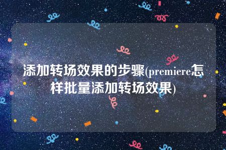 添加转场效果的步骤(premiere怎样批量添加转场效果)