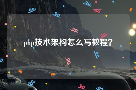 php技术架构怎么写教程？