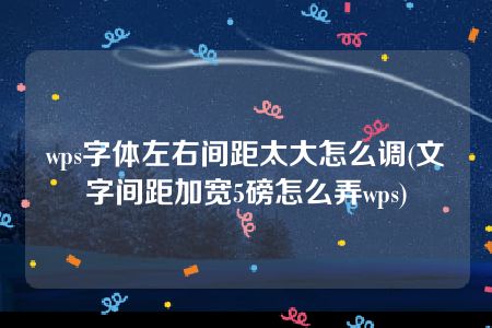 wps字体左右间距太大怎么调(文字间距加宽5磅怎么弄wps)