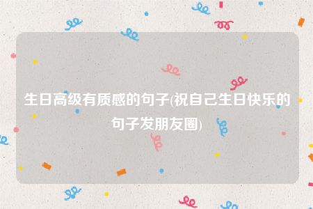 生日高级有质感的句子(祝自己生日快乐的句子发朋友圈)