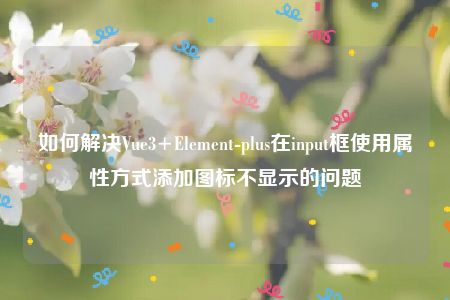 如何解决Vue3+Element-plus在input框使用属性方式添加图标不显示的问题