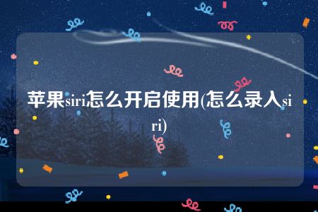 苹果siri怎么开启使用(怎么录入siri)