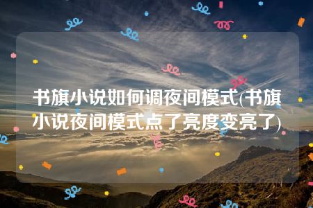 书旗小说如何调夜间模式(书旗小说夜间模式点了亮度变亮了)