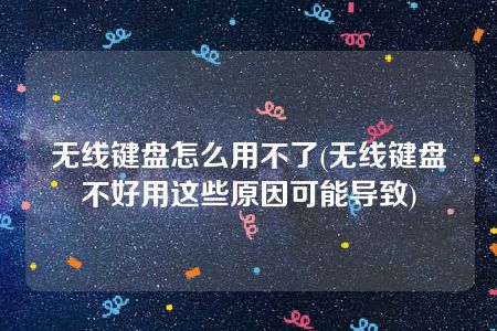 无线键盘怎么用不了(无线键盘不好用这些原因可能导致)