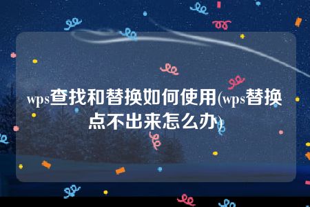 wps查找和替换如何使用(wps替换点不出来怎么办)