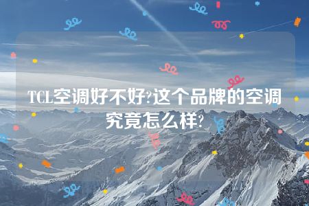 TCL空调好不好?这个品牌的空调究竟怎么样?