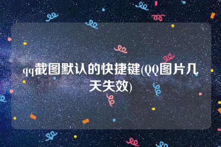 qq截图默认的快捷键(QQ图片几天失效)