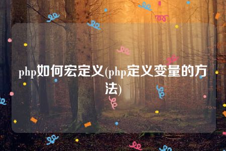 php如何宏定义(php定义变量的方法)