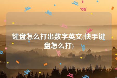 键盘怎么打出数字英文(快手键盘怎么打)