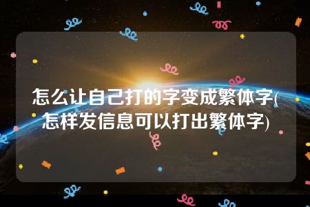 怎么让自己打的字变成繁体字(怎样发信息可以打出繁体字)