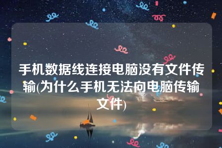 手机数据线连接电脑没有文件传输(为什么手机无法向电脑传输文件)