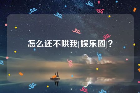 怎么还不哄我[娱乐圈]？