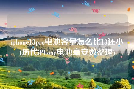 iphone13pro电池容量怎么比13还小(历代iPhone电池毫安数整理)