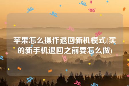 苹果怎么操作退回新机模式(买的新手机退回之前要怎么做)